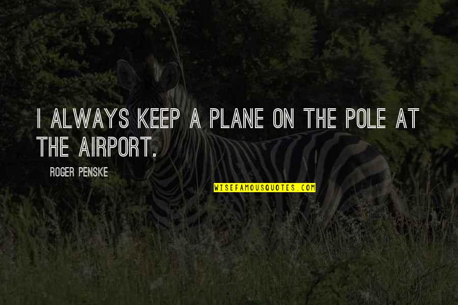 Penske Quotes By Roger Penske: I always keep a plane on the pole