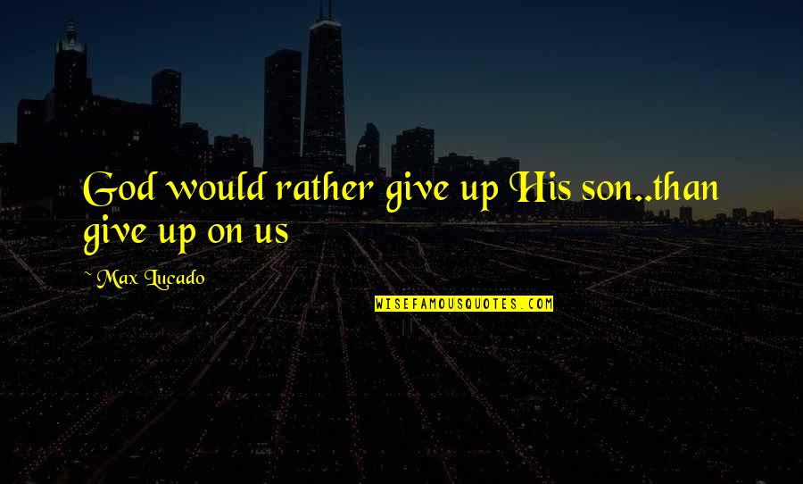 Penske Seinfeld Quotes By Max Lucado: God would rather give up His son..than give