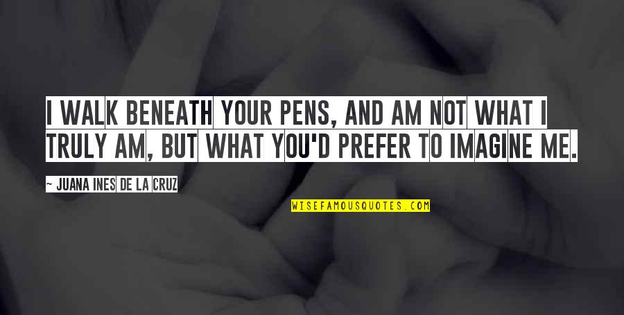 Pens'll Quotes By Juana Ines De La Cruz: I walk beneath your pens, and am not