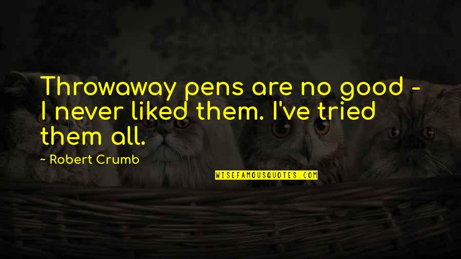 Pens'll Quotes By Robert Crumb: Throwaway pens are no good - I never Pens'll Quotes By Robert Crumb: Throwaway pens are no good - I never