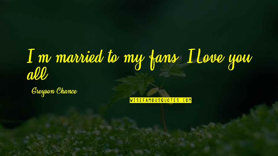 Penston Spectabilis Quotes By Greyson Chance: I'm married to my fans. I Love you Penston Spectabilis Quotes By Greyson Chance: I'm married to my fans. I Love you