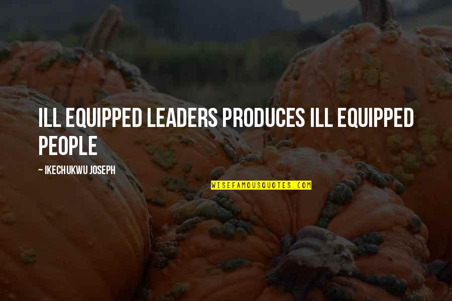 Pent Gono Regular Quotes By Ikechukwu Joseph: Ill equipped leaders produces ill equipped people Pent Gono Regular Quotes By Ikechukwu Joseph: Ill equipped leaders produces ill equipped people