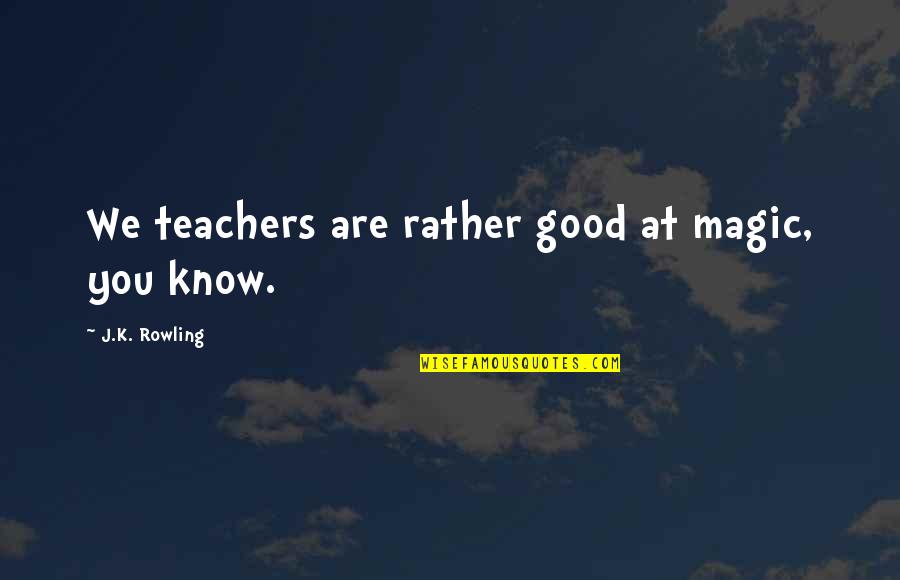 Pent Gono Regular Quotes By J.K. Rowling: We teachers are rather good at magic, you