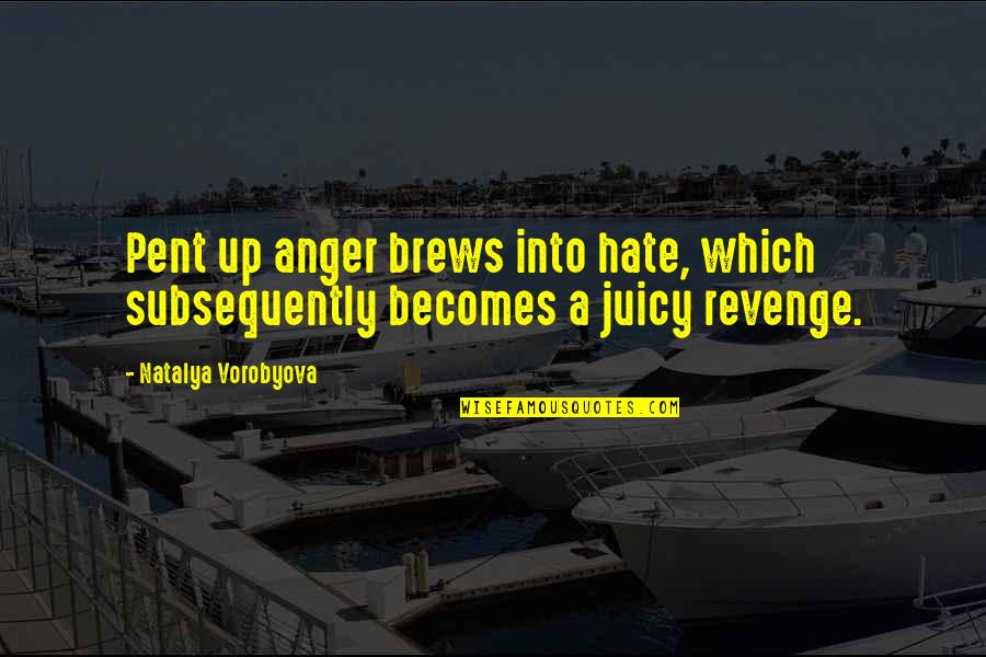 Pent Quotes By Natalya Vorobyova: Pent up anger brews into hate, which subsequently