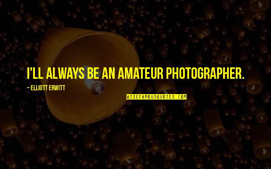 Pent Up Aggression Quotes By Elliott Erwitt: I'll always be an amateur photographer.