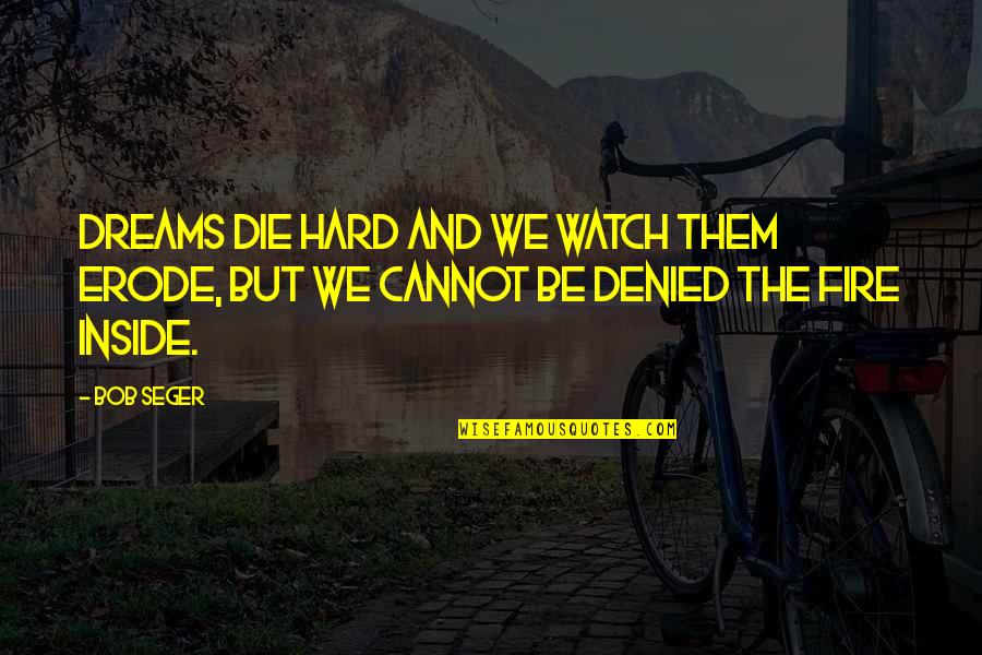 Pent Up Frustration Quotes By Bob Seger: Dreams die hard and we watch them erode,