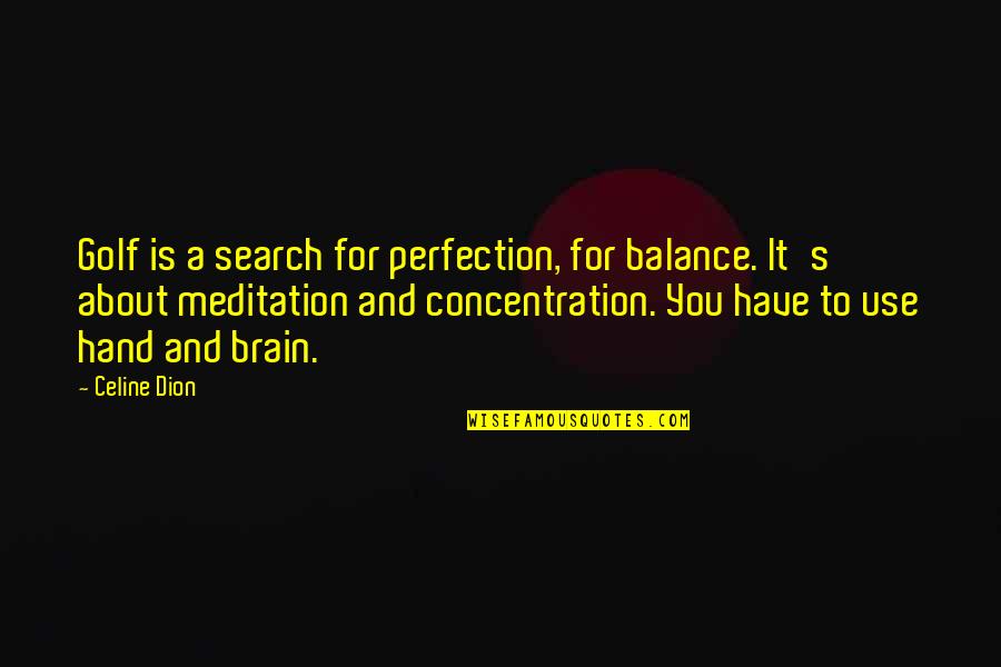 Pent Up Frustration Quotes By Celine Dion: Golf is a search for perfection, for balance. Pent Up Frustration Quotes By Celine Dion: Golf is a search for perfection, for balance.