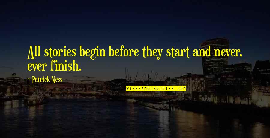 Pent Up Frustration Quotes By Patrick Ness: All stories begin before they start and never, Pent Up Frustration Quotes By Patrick Ness: All stories begin before they start and never,