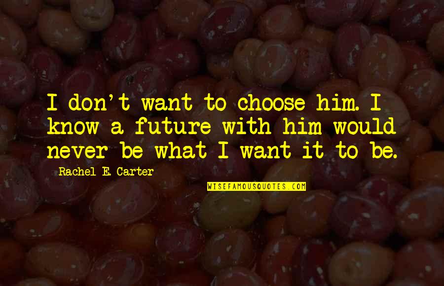 Pent Up Frustration Quotes By Rachel E. Carter: I don't want to choose him. I know Pent Up Frustration Quotes By Rachel E. Carter: I don't want to choose him. I know