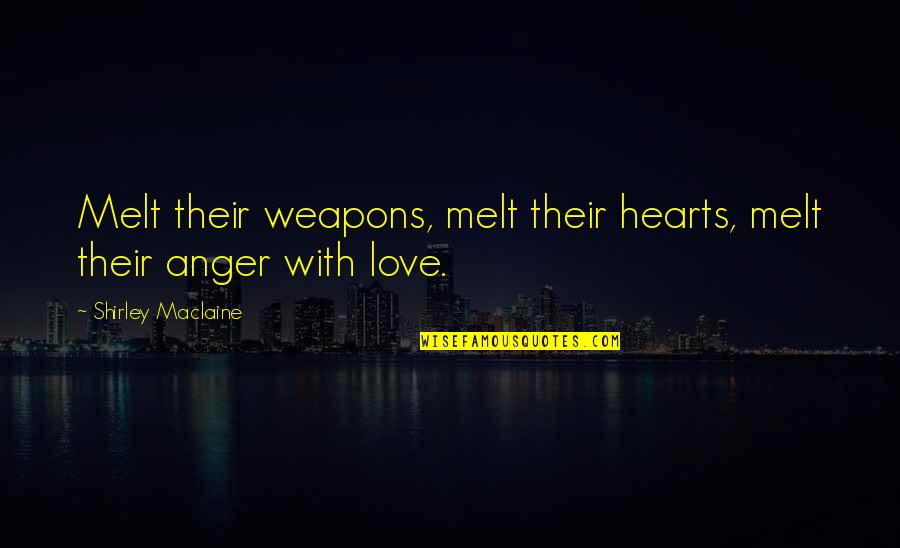 Pent Up Frustration Quotes By Shirley Maclaine: Melt their weapons, melt their hearts, melt their Pent Up Frustration Quotes By Shirley Maclaine: Melt their weapons, melt their hearts, melt their