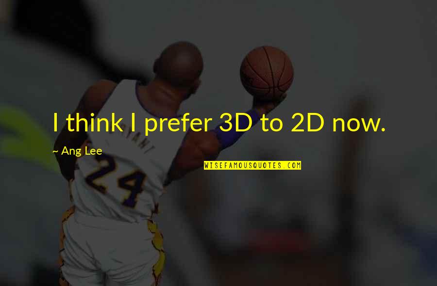 Pent Up House Sonny Rollins Quotes By Ang Lee: I think I prefer 3D to 2D now. Pent Up House Sonny Rollins Quotes By Ang Lee: I think I prefer 3D to 2D now.
