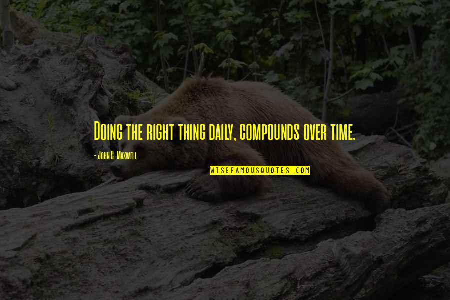 Pent Up House Sonny Rollins Quotes By John C. Maxwell: Doing the right thing daily, compounds over time. Pent Up House Sonny Rollins Quotes By John C. Maxwell: Doing the right thing daily, compounds over time.