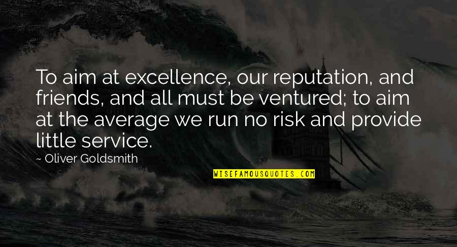 Pent Up House Sonny Rollins Quotes By Oliver Goldsmith: To aim at excellence, our reputation, and friends, Pent Up House Sonny Rollins Quotes By Oliver Goldsmith: To aim at excellence, our reputation, and friends,