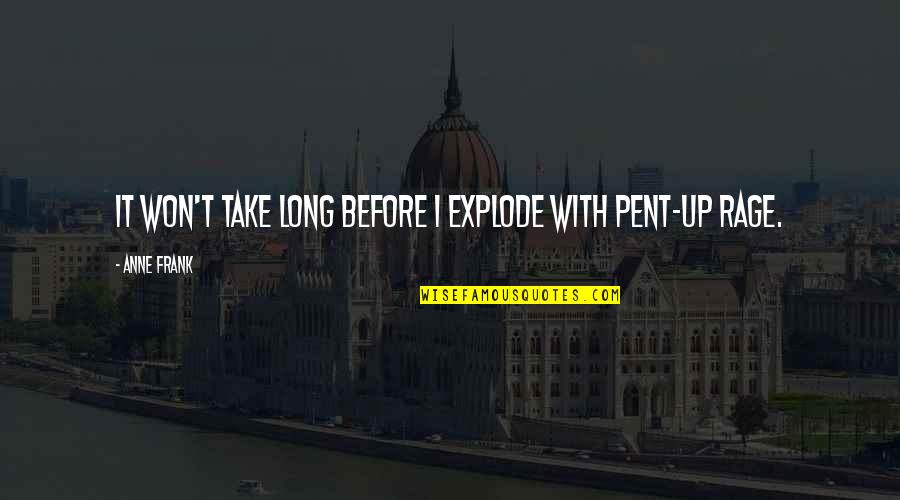 Pent Up Quotes By Anne Frank: It won't take long before I explode with