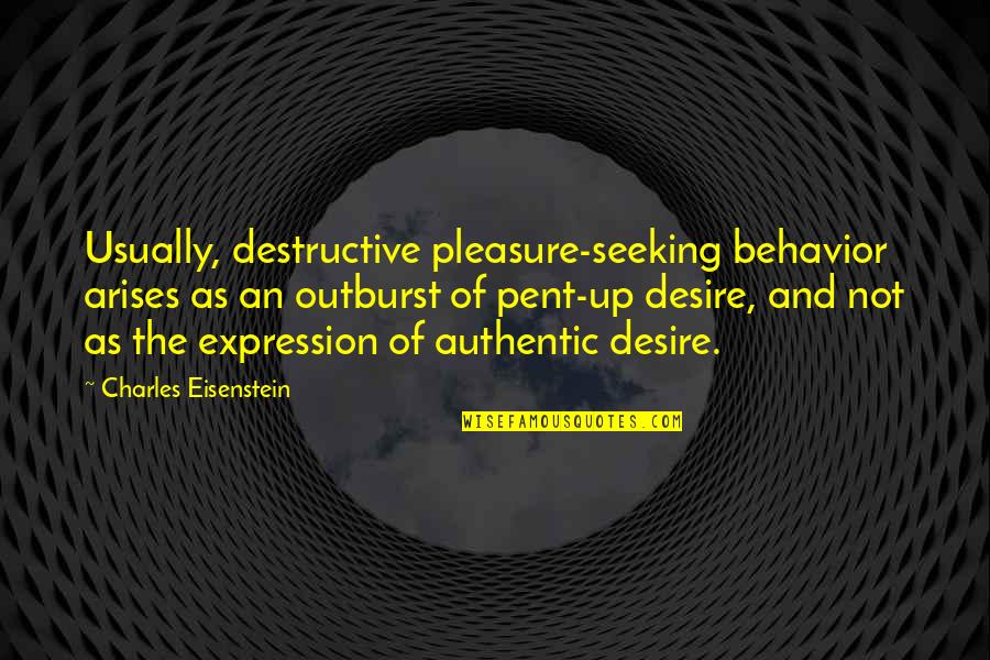 Pent Up Quotes By Charles Eisenstein: Usually, destructive pleasure-seeking behavior arises as an outburst