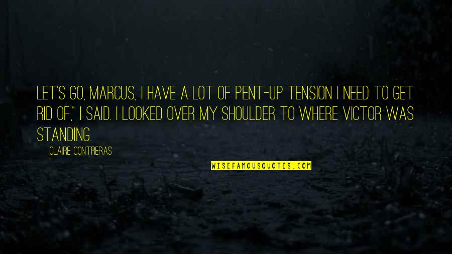 Pent Up Quotes By Claire Contreras: Let's go, Marcus, I have a lot of Pent Up Quotes By Claire Contreras: Let's go, Marcus, I have a lot of