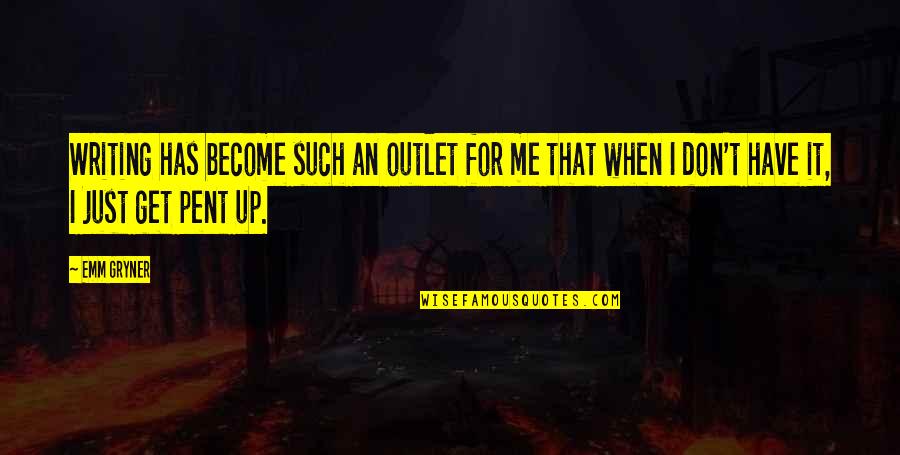 Pent Up Quotes By Emm Gryner: Writing has become such an outlet for me Pent Up Quotes By Emm Gryner: Writing has become such an outlet for me