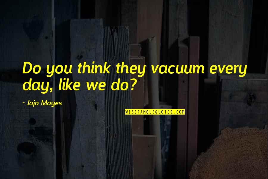 Pentagon Shape Quotes By Jojo Moyes: Do you think they vacuum every day, like Pentagon Shape Quotes By Jojo Moyes: Do you think they vacuum every day, like