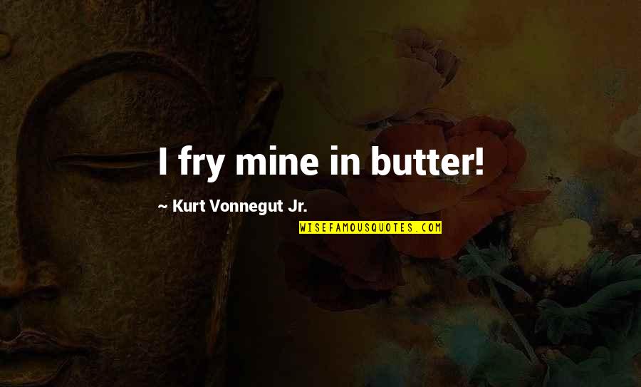 Pentapod Aliens Quotes By Kurt Vonnegut Jr.: I fry mine in butter!