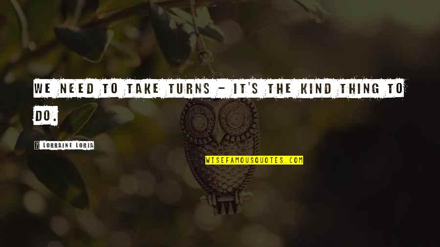 Pentateuchal Quotes By Lorraine Loria: We need to take turns - it's the