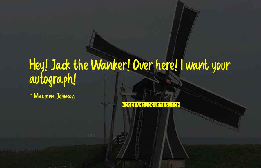 Pentax Me Super Quotes By Maureen Johnson: Hey! Jack the Wanker! Over here! I want Pentax Me Super Quotes By Maureen Johnson: Hey! Jack the Wanker! Over here! I want