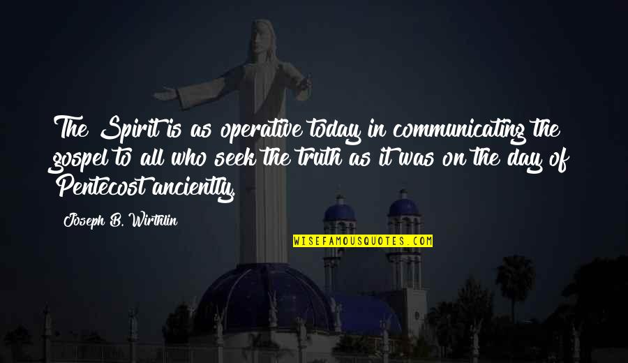 Pentecost Quotes By Joseph B. Wirthlin: The Spirit is as operative today in communicating