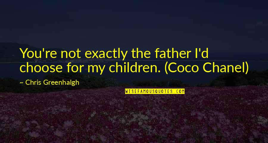Pentellect Quotes By Chris Greenhalgh: You're not exactly the father I'd choose for Pentellect Quotes By Chris Greenhalgh: You're not exactly the father I'd choose for