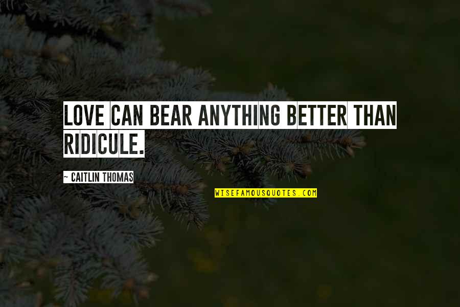 Pentexore Quotes By Caitlin Thomas: Love can bear anything better than ridicule. Pentexore Quotes By Caitlin Thomas: Love can bear anything better than ridicule.