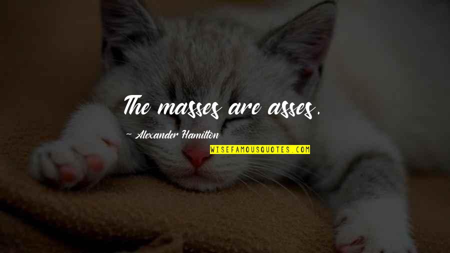 Pentingnya Pendidikan Quotes By Alexander Hamilton: The masses are asses. Pentingnya Pendidikan Quotes By Alexander Hamilton: The masses are asses.
