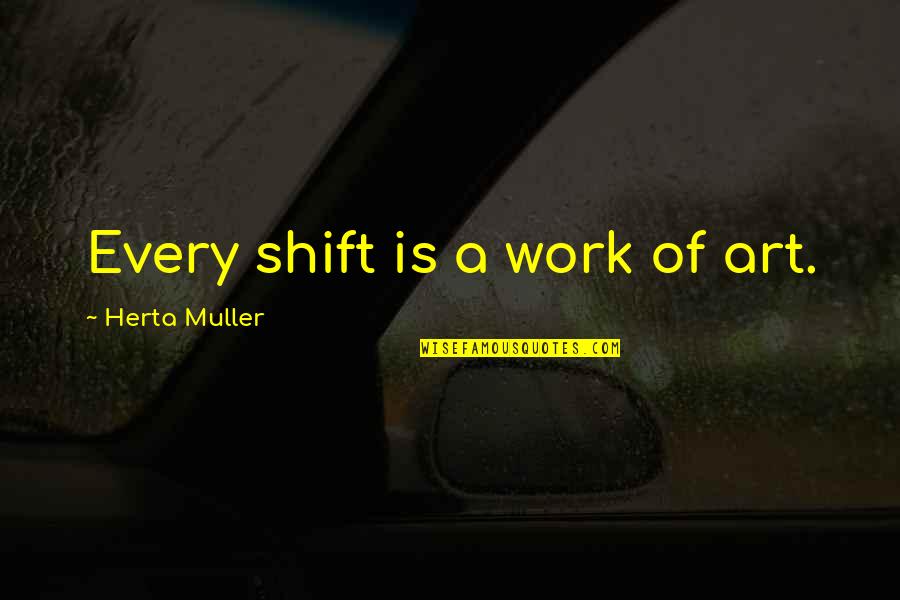 Pentothal Anesthesia Quotes By Herta Muller: Every shift is a work of art. Pentothal Anesthesia Quotes By Herta Muller: Every shift is a work of art.