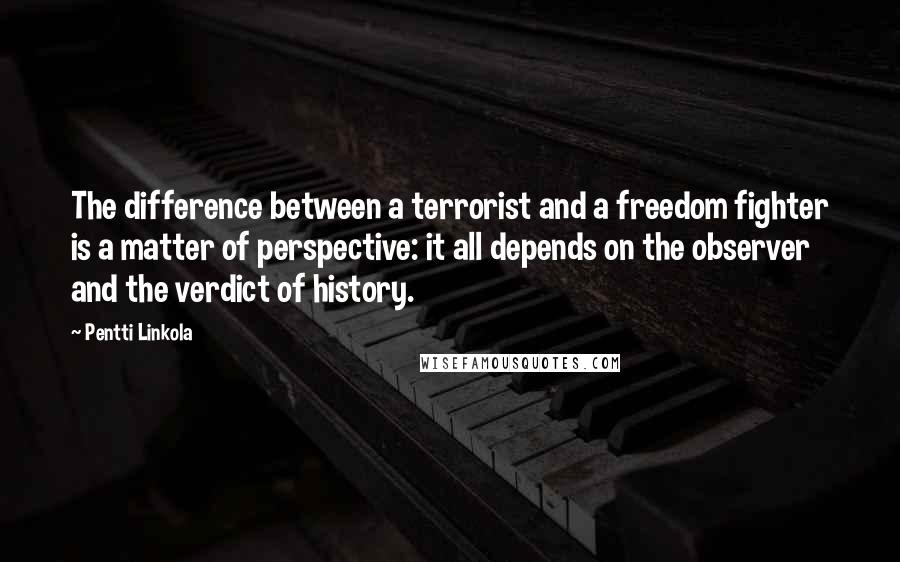 Pentti Linkola quotes: The difference between a terrorist and a freedom fighter is a matter of perspective: it all depends on the observer and the verdict of history.