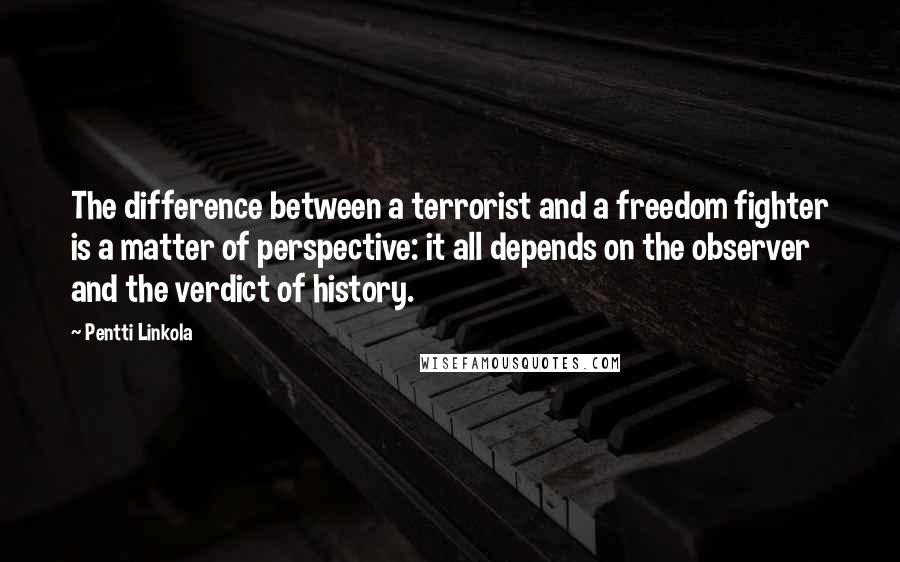 Pentti Linkola quotes: The difference between a terrorist and a freedom fighter is a matter of perspective: it all depends on the observer and the verdict of history. Pentti Linkola quotes: The difference between a terrorist and a freedom fighter is a matter of perspective: it all depends on the observer and the verdict of history.