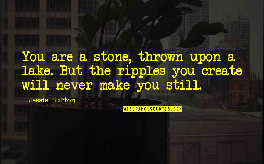 Pentucket Quotes By Jessie Burton: You are a stone, thrown upon a lake. Pentucket Quotes By Jessie Burton: You are a stone, thrown upon a lake.