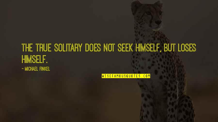 Penumbra Tuurngait Quotes By Michael Finkel: the true solitary does not seek himself, but