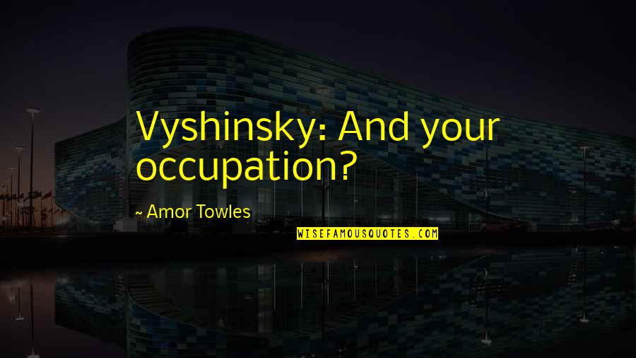 Penumbral Eclipse Quotes By Amor Towles: Vyshinsky: And your occupation?
