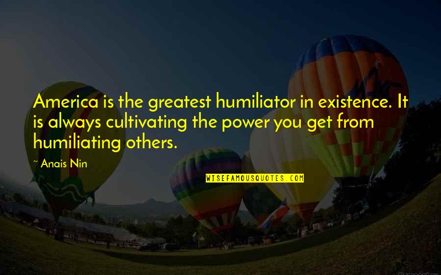 Penundaan Mesyuarat Quotes By Anais Nin: America is the greatest humiliator in existence. It Penundaan Mesyuarat Quotes By Anais Nin: America is the greatest humiliator in existence. It