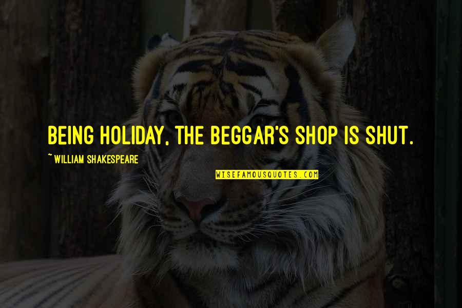 Penuntut Ilmu Quotes By William Shakespeare: Being holiday, the beggar's shop is shut.