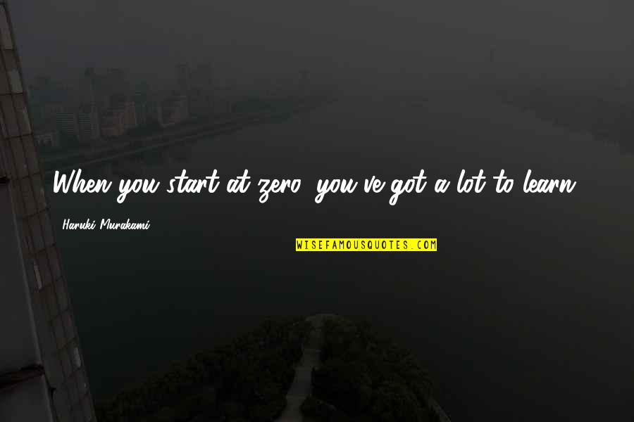 Penutup Doa Quotes By Haruki Murakami: When you start at zero, you've got a Penutup Doa Quotes By Haruki Murakami: When you start at zero, you've got a