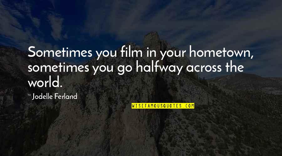 Penwarden Linda Quotes By Jodelle Ferland: Sometimes you film in your hometown, sometimes you