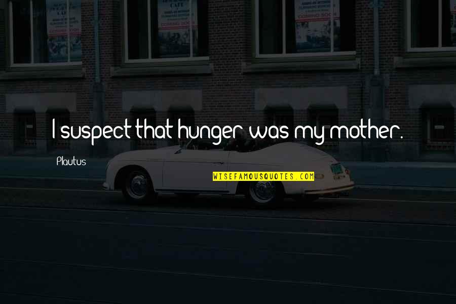 Penyakit Kusta Quotes By Plautus: I suspect that hunger was my mother. Penyakit Kusta Quotes By Plautus: I suspect that hunger was my mother.