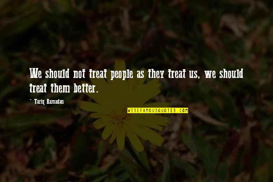 Penyambung Pipa Quotes By Tariq Ramadan: We should not treat people as they treat
