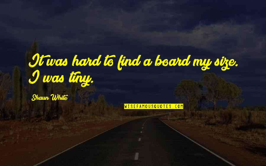 Penyebab Usus Quotes By Shaun White: It was hard to find a board my
