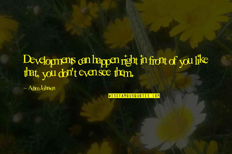 Penzajovodhoz Quotes By Adam Johnson: Developments can happen right in front of you