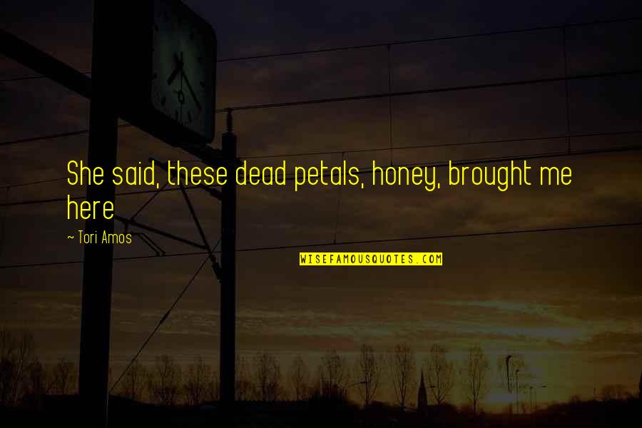 Penzer Action Quotes By Tori Amos: She said, these dead petals, honey, brought me