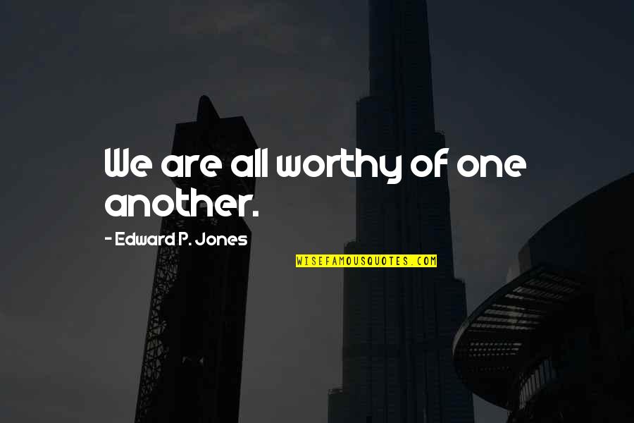 Peony Pavilion Quotes By Edward P. Jones: We are all worthy of one another. Peony Pavilion Quotes By Edward P. Jones: We are all worthy of one another.