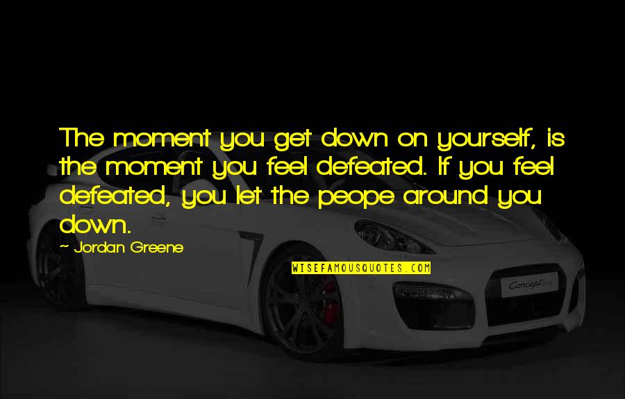 Peope Quotes By Jordan Greene: The moment you get down on yourself, is
