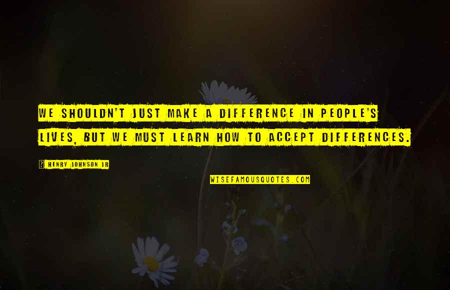 People 2020 Quotes By Henry Johnson Jr: We shouldn't just make a difference in people's People 2020 Quotes By Henry Johnson Jr: We shouldn't just make a difference in people's