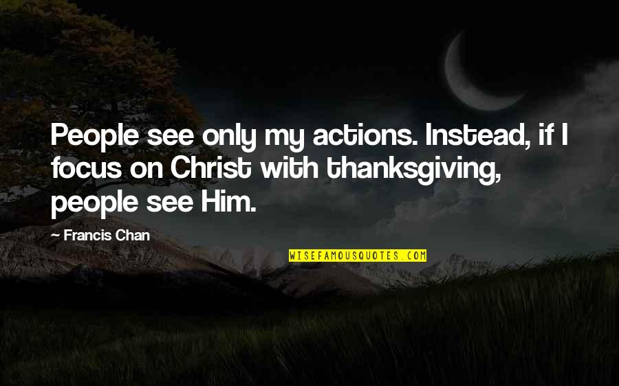 People Actions Quotes By Francis Chan: People see only my actions. Instead, if I