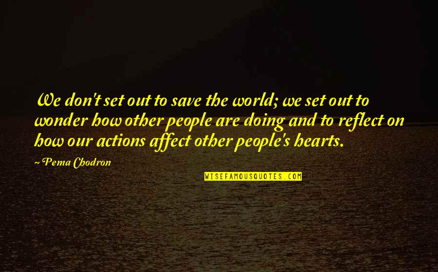 People Actions Quotes By Pema Chodron: We don't set out to save the world;