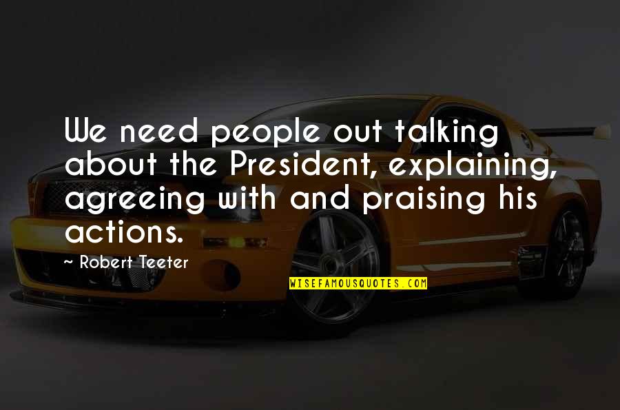 People Actions Quotes By Robert Teeter: We need people out talking about the President,